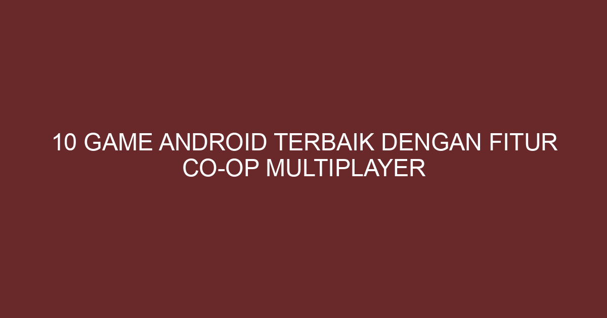 10 Game Android Terbaik dengan Fitur Co-Op Multiplayer
